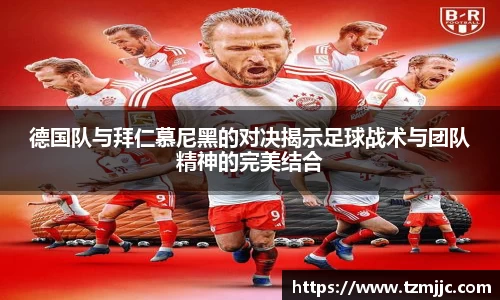 德国队与拜仁慕尼黑的对决揭示足球战术与团队精神的完美结合